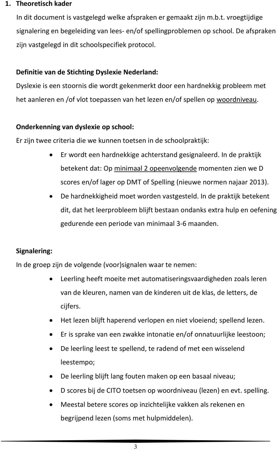Definitie van de Stichting Dyslexie Nederland: Dyslexie is een stoornis die wordt gekenmerkt door een hardnekkig probleem met het aanleren en /of vlot toepassen van het lezen en/of spellen op