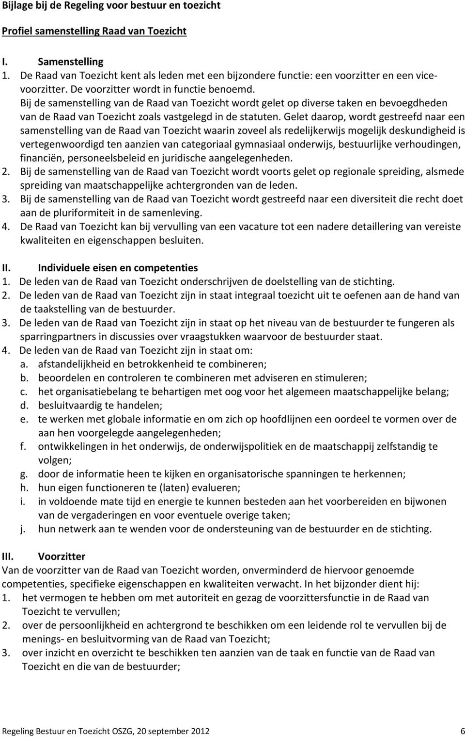 Bij de samenstelling van de Raad van Toezicht wordt gelet op diverse taken en bevoegdheden van de Raad van Toezicht zoals vastgelegd in de statuten.