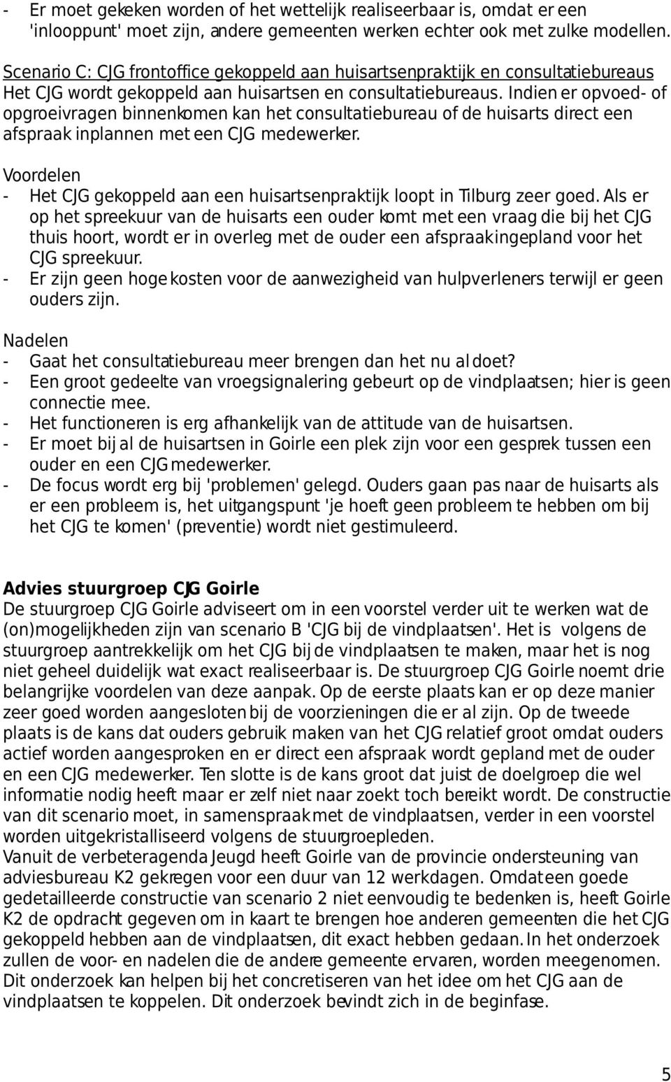 Indien er opvoed- of opgroeivragen binnenkomen kan het consultatiebureau of de huisarts direct een afspraak inplannen met een CJG medewerker.