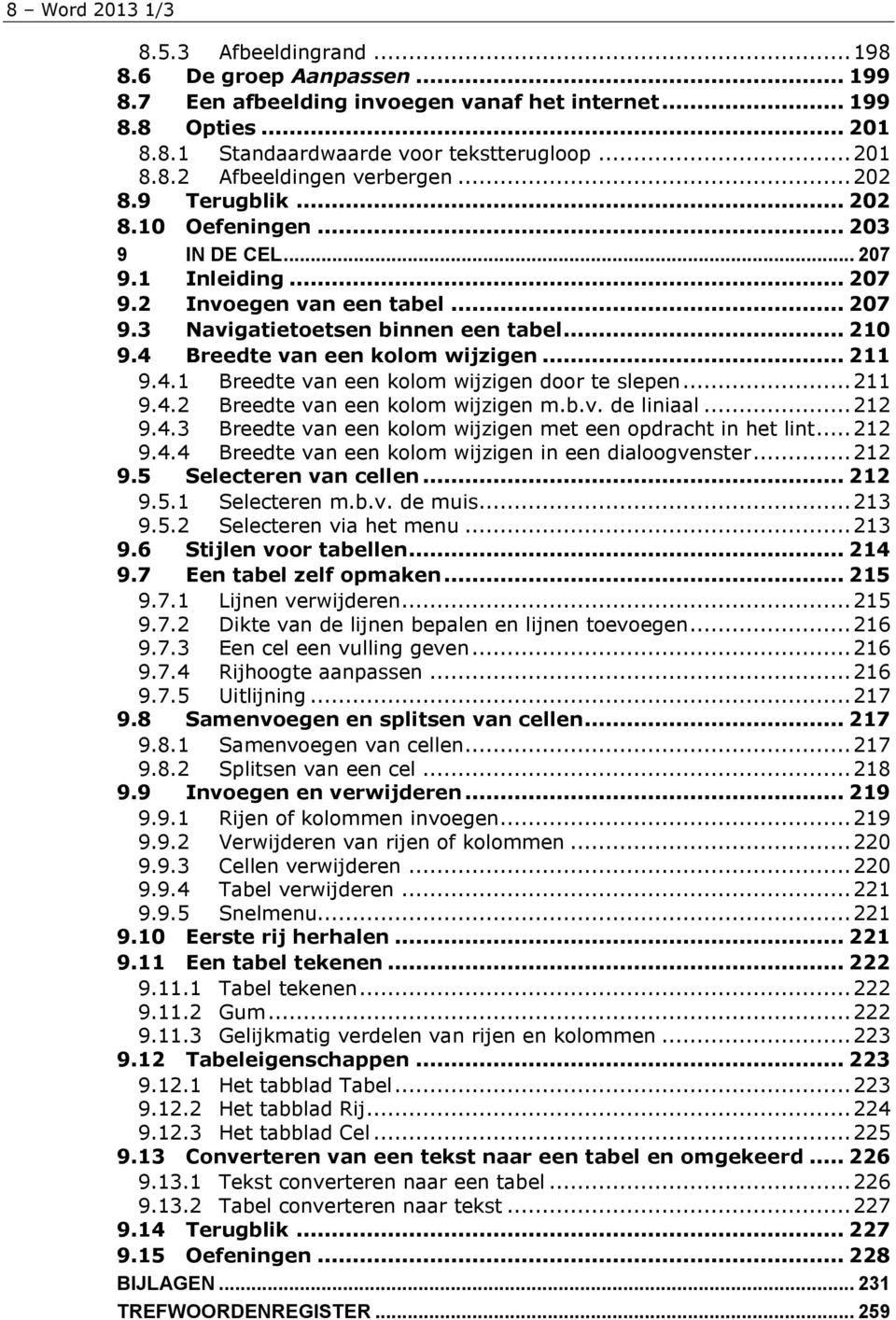 4 Breedte van een kolom wijzigen... 211 9.4.1 Breedte van een kolom wijzigen door te slepen... 211 9.4.2 Breedte van een kolom wijzigen m.b.v. de liniaal... 212 9.4.3 Breedte van een kolom wijzigen met een opdracht in het lint.