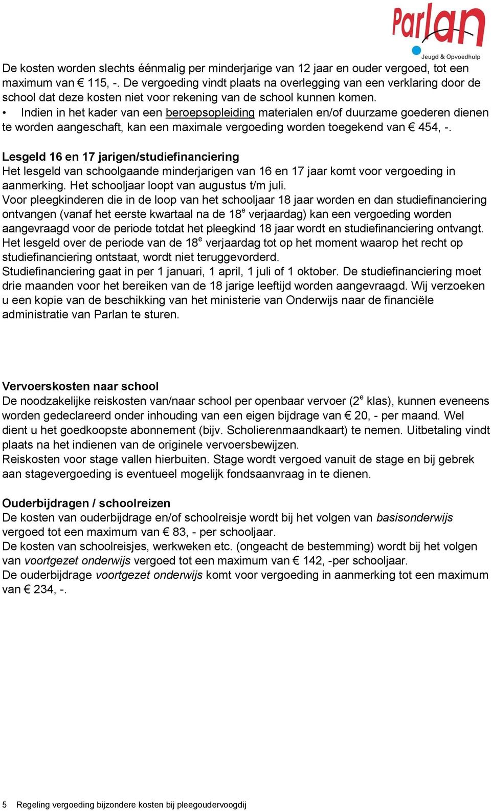 Indien in het kader van een beroepsopleiding materialen en/of duurzame goederen dienen te worden aangeschaft, kan een maximale vergoeding worden toegekend van 454, -.