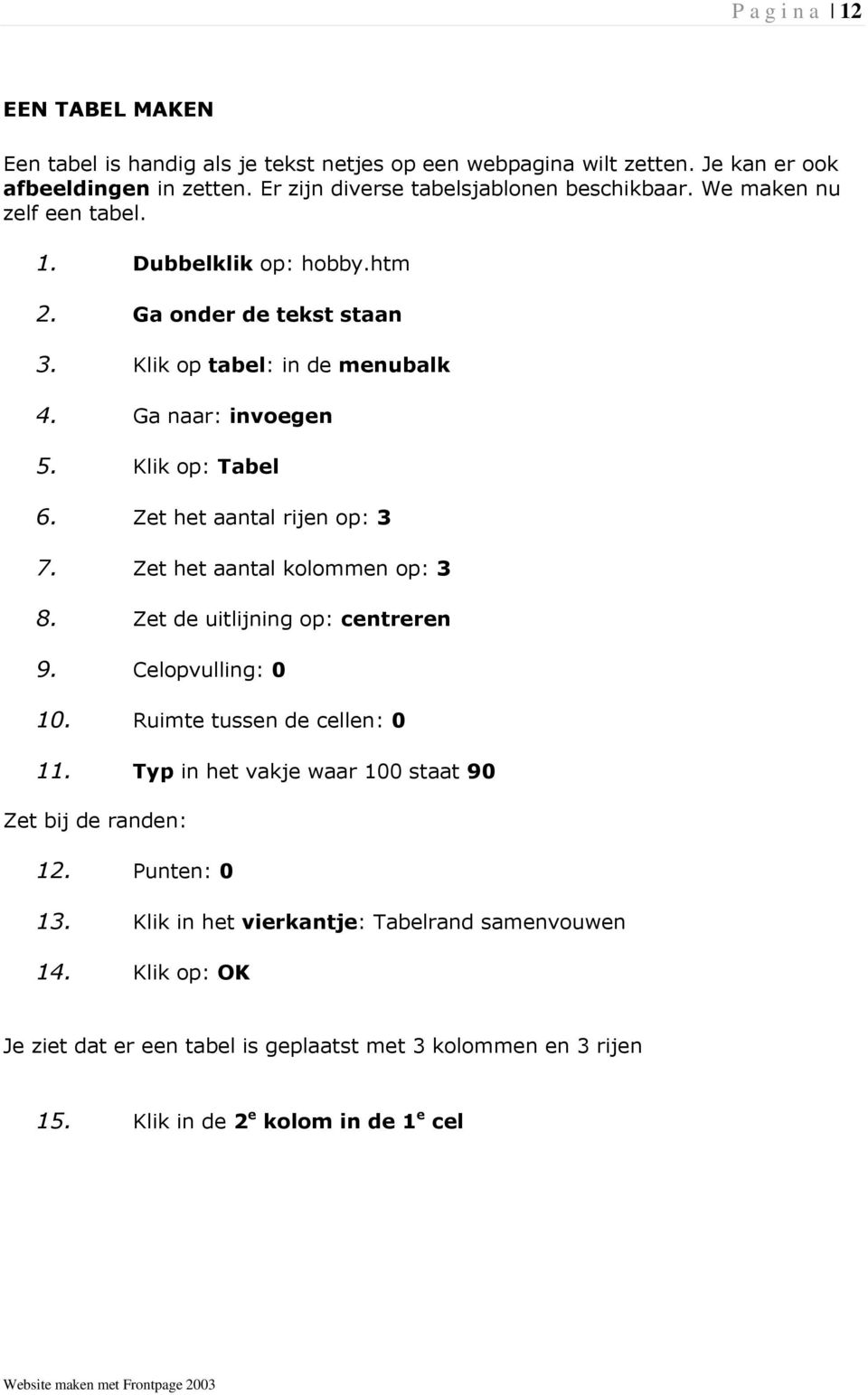 Zet het aantal rijen op: 3 7. Zet het aantal kolommen op: 3 8. Zet de uitlijning op: centreren 9. Celopvulling: 0 10. Ruimte tussen de cellen: 0 11.