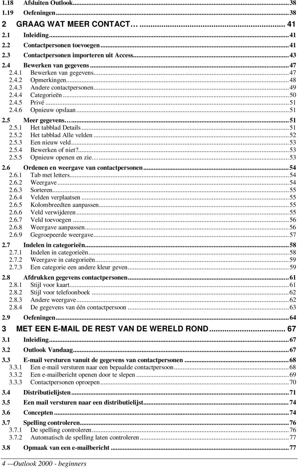 ..51 2.5.1 Het tabblad Details...51 2.5.2 Het tabblad Alle velden...52 2.5.3 Een nieuw veld...53 2.5.4 Bewerken of niet?...53 2.5.5 Opnieuw openen en zie...53 2.6 Ordenen en weergave van contactpersonen.