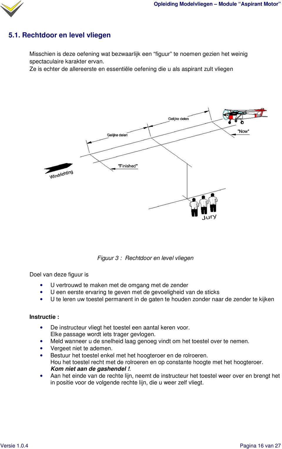 eerste ervaring te geven met de gevoeligheid van de sticks U te leren uw toestel permanent in de gaten te houden zonder naar de zender te kijken De instructeur vliegt het toestel een aantal keren