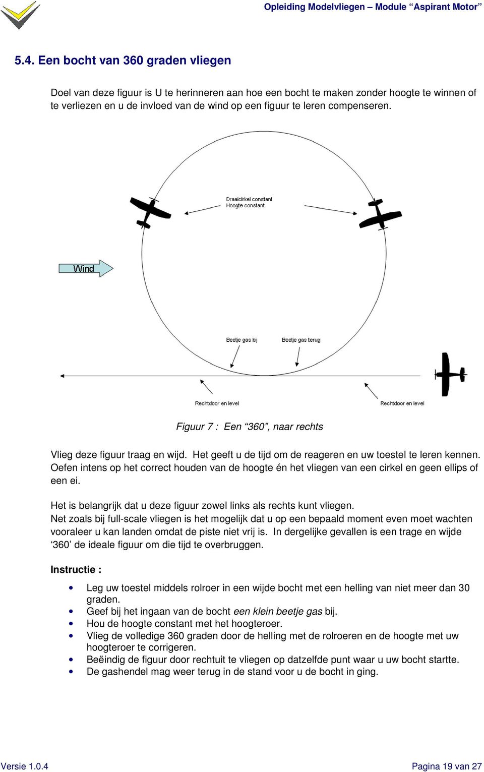 Oefen intens op het correct houden van de hoogte én het vliegen van een cirkel en geen ellips of een ei. Het is belangrijk dat u deze figuur zowel links als rechts kunt vliegen.