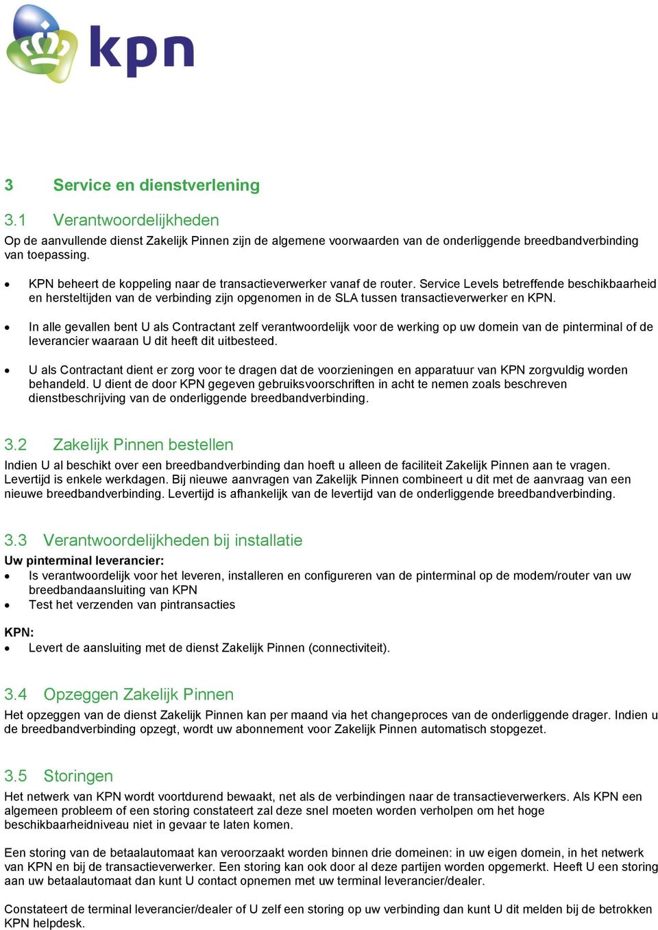 Service Levels betreffende beschikbaarheid en hersteltijden van de verbinding zijn opgenomen in de SLA tussen transactieverwerker en KPN.