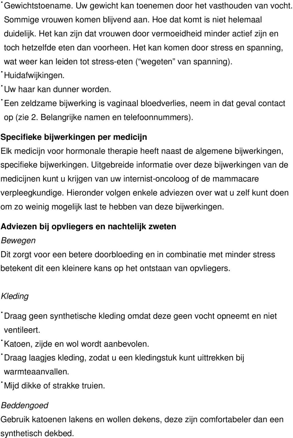 Huidafwijkingen. Uw haar kan dunner worden. Een zeldzame bijwerking is vaginaal bloedverlies, neem in dat geval contact op (zie 2. Belangrijke namen en telefoonnummers).