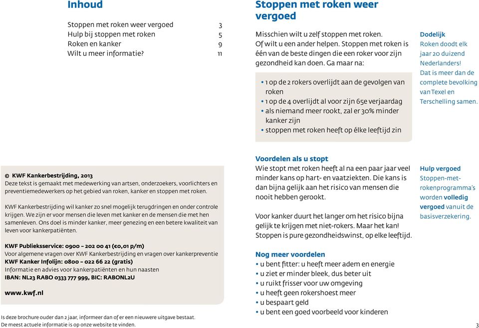 Ga maar na: 1 op de 2 rokers overlijdt aan de gevolgen van roken 1 op de 4 overlijdt al voor zijn 65e verjaardag als niemand meer rookt, zal er 30% minder kanker zijn stoppen met roken heeft op élke