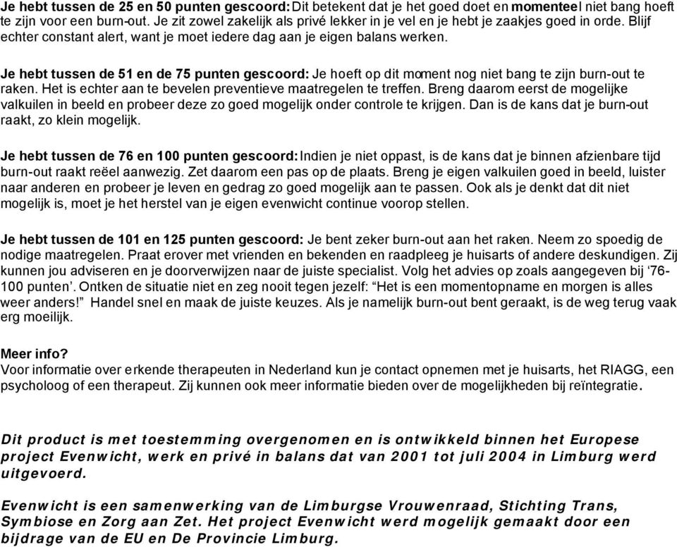 Je hebt tussen de 51 en de 75 punten gescoord: Je hoeft op dit moment nog niet bang te zijn burn-out te raken. Het is echter aan te bevelen preventieve maatregelen te treffen.