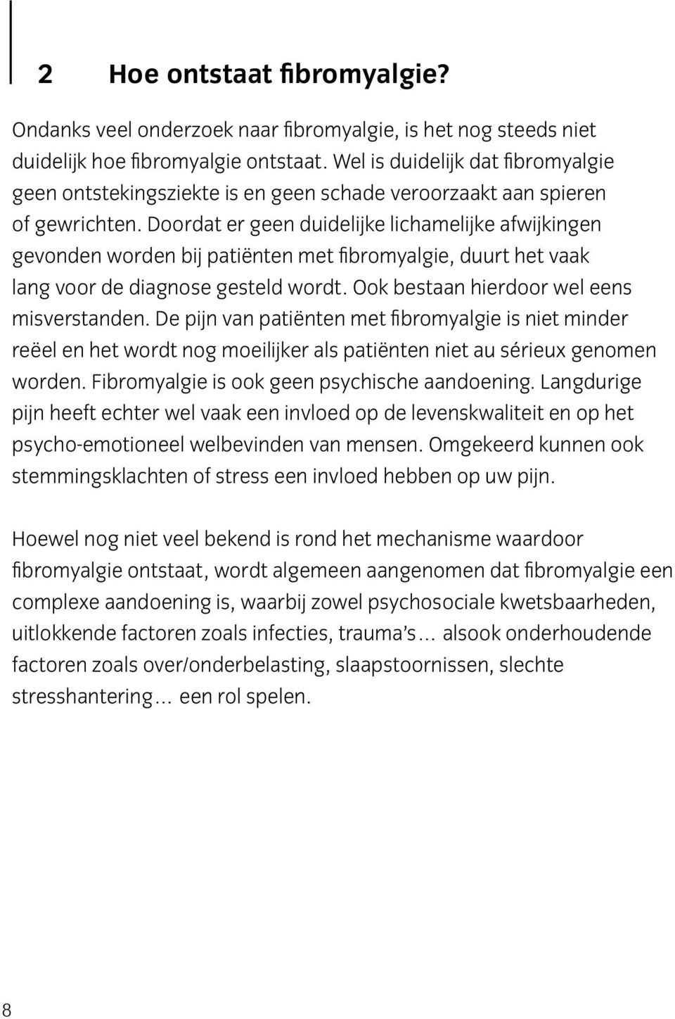 Doordat er geen duidelijke lichamelijke afwijkingen gevonden worden bij patiënten met fibromyalgie, duurt het vaak lang voor de diagnose gesteld wordt. Ook bestaan hierdoor wel eens misverstanden.