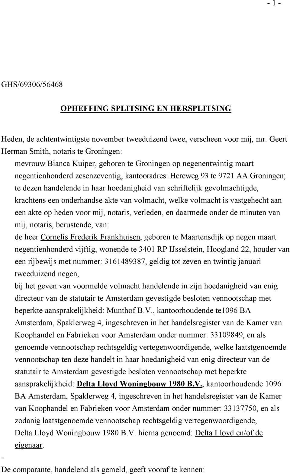 handelende in haar hoedanigheid van schriftelijk gevolmachtigde, krachtens een onderhandse akte van volmacht, welke volmacht is vastgehecht aan een akte op heden voor mij, notaris, verleden, en