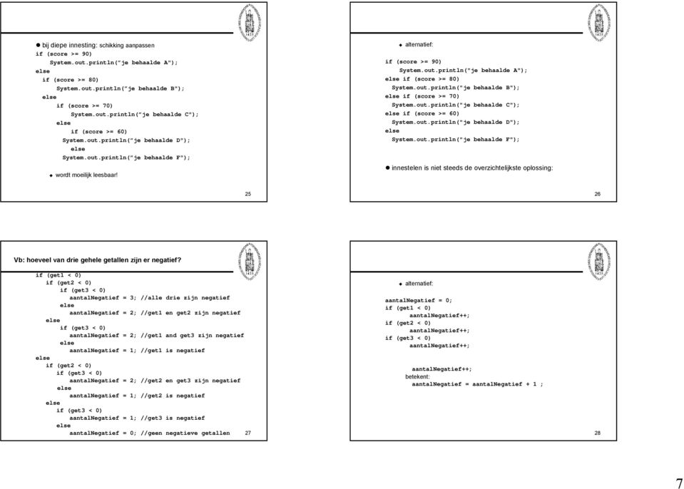 out.println("je behaalde C"); if (score >= 60) System.out.println("je behaalde D"); System.out.println("je behaalde F"); innestelen is niet steeds de overzichtelijkste oplossing: 25 26 Vb: hoeveel van drie gehele getallen zijn er negatief?