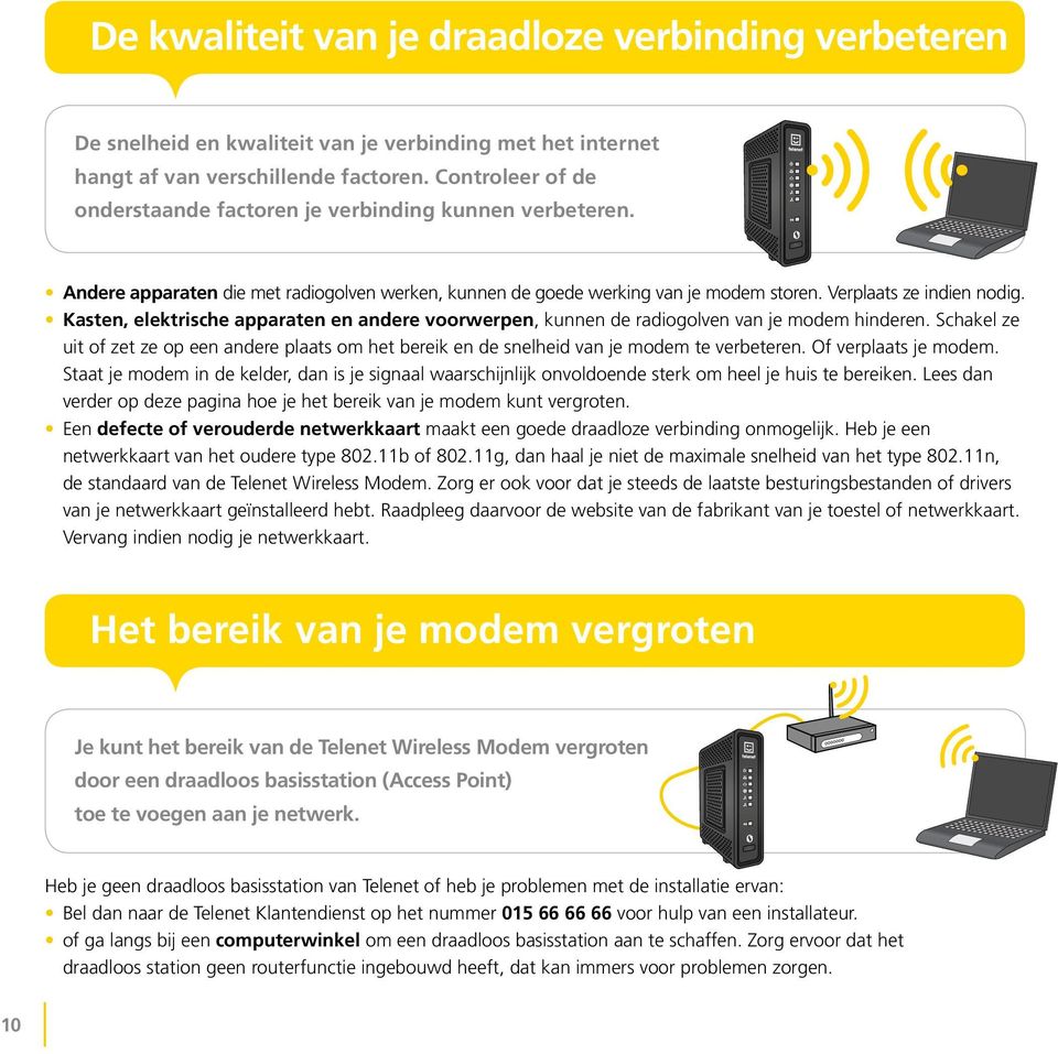 Kasten, elektrische apparaten en andere voorwerpen, kunnen de radiogolven van je modem hinderen. Schakel ze uit of zet ze op een andere plaats om het bereik en de snelheid van je modem te verbeteren.