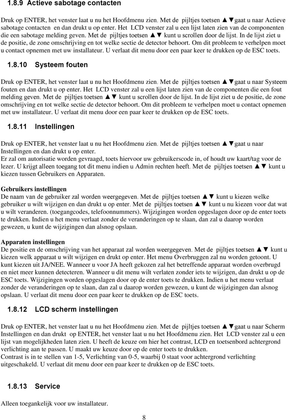 In de lijst ziet u de positie, de zone omschrijving en tot welke sectie de detector behoort. Om dit probleem te verhelpen moet u contact opnemen met uw installateur.