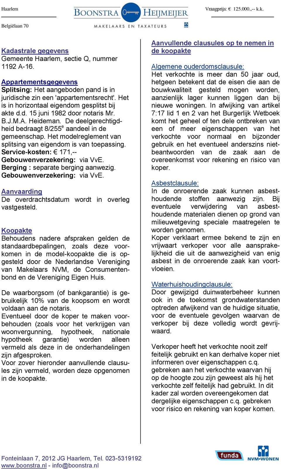 Het modelreglement van splitsing van eigendom is van toepassing. Service-kosten: 171,-- Gebouwenverzekering: via VvE. Berging : separate berging aanwezig. Gebouwenverzekering: via VvE. Aanvaarding De overdrachtsdatum wordt in overleg vastgesteld.