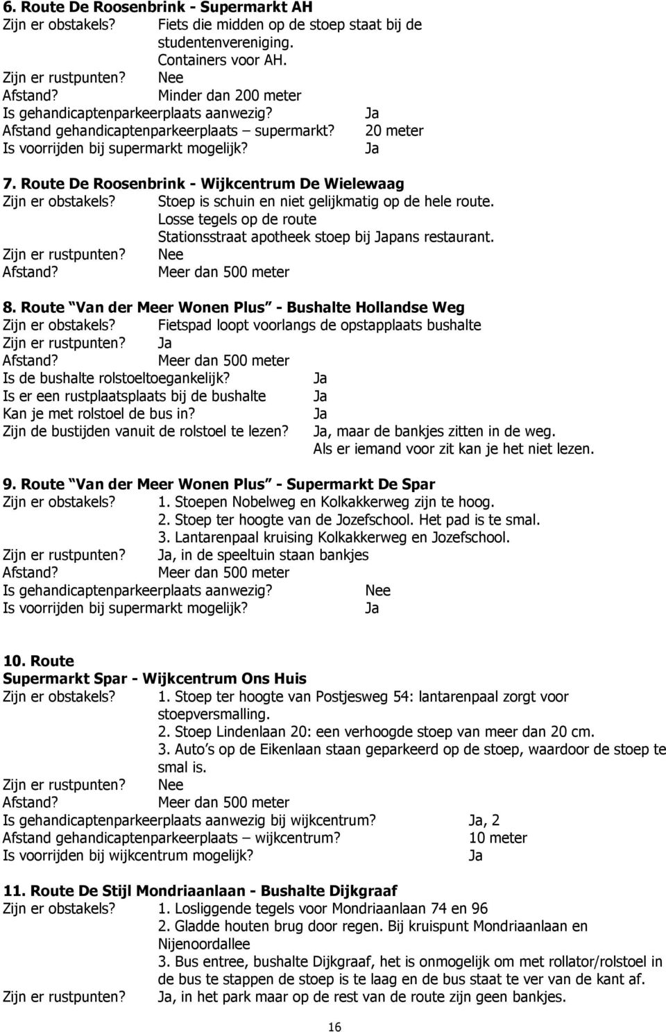 Route De Roosenbrink - Wijkcentrum De Wielewaag Zijn er obstakels? Stoep is schuin en niet gelijkmatig op de hele route. Losse tegels op de route Stationsstraat apotheek stoep bij pans restaurant.