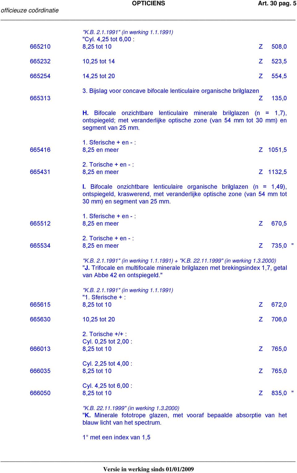 Bifocale onzichtbare lenticulaire minerale brilglazen (n = 1,7), ontspiegeld; met veranderlijke optische zone (van 54 mm tot 30 mm) en segment van 25 mm. 1. Sferische + en - : 665416 8,25 en meer Z 1051,5 2.