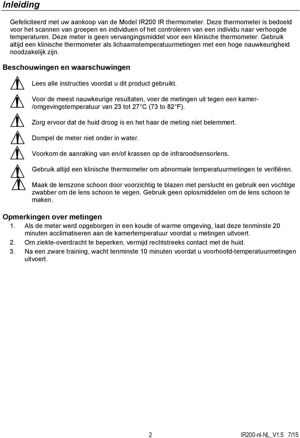 Deze meter is geen vervangingsmiddel voor een klinische thermometer. Gebruik altijd een klinische thermometer als lichaamstemperatuurmetingen met een hoge nauwkeurigheid noodzakelijk zijn.