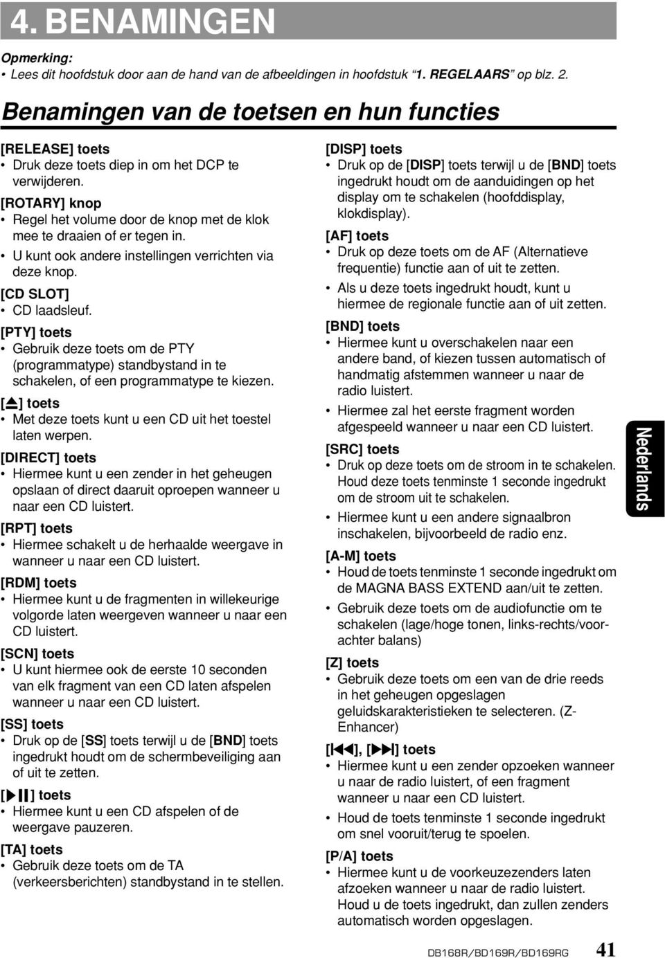 U kunt ook andere instellingen verrichten via deze knop. [CD SLOT] CD laadsleuf. [PTY] toets Gebruik deze toets om de PTY (programmatype) standbystand in te schakelen, of een programmatype te kiezen.