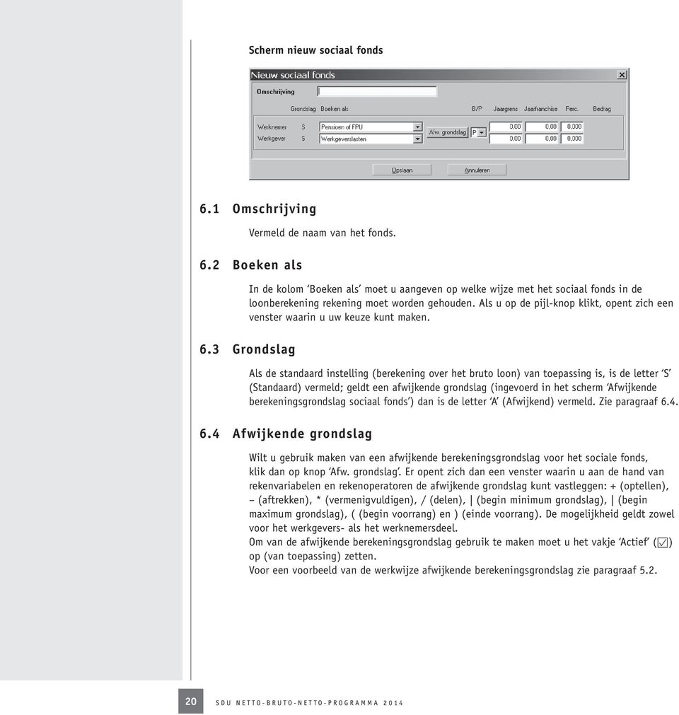3 Grondslag Als de standaard instelling (berekening over het bruto loon) van toepassing is, is de letter S (Standaard) vermeld; geldt een afwijkende grondslag (ingevoerd in het scherm Afwijkende