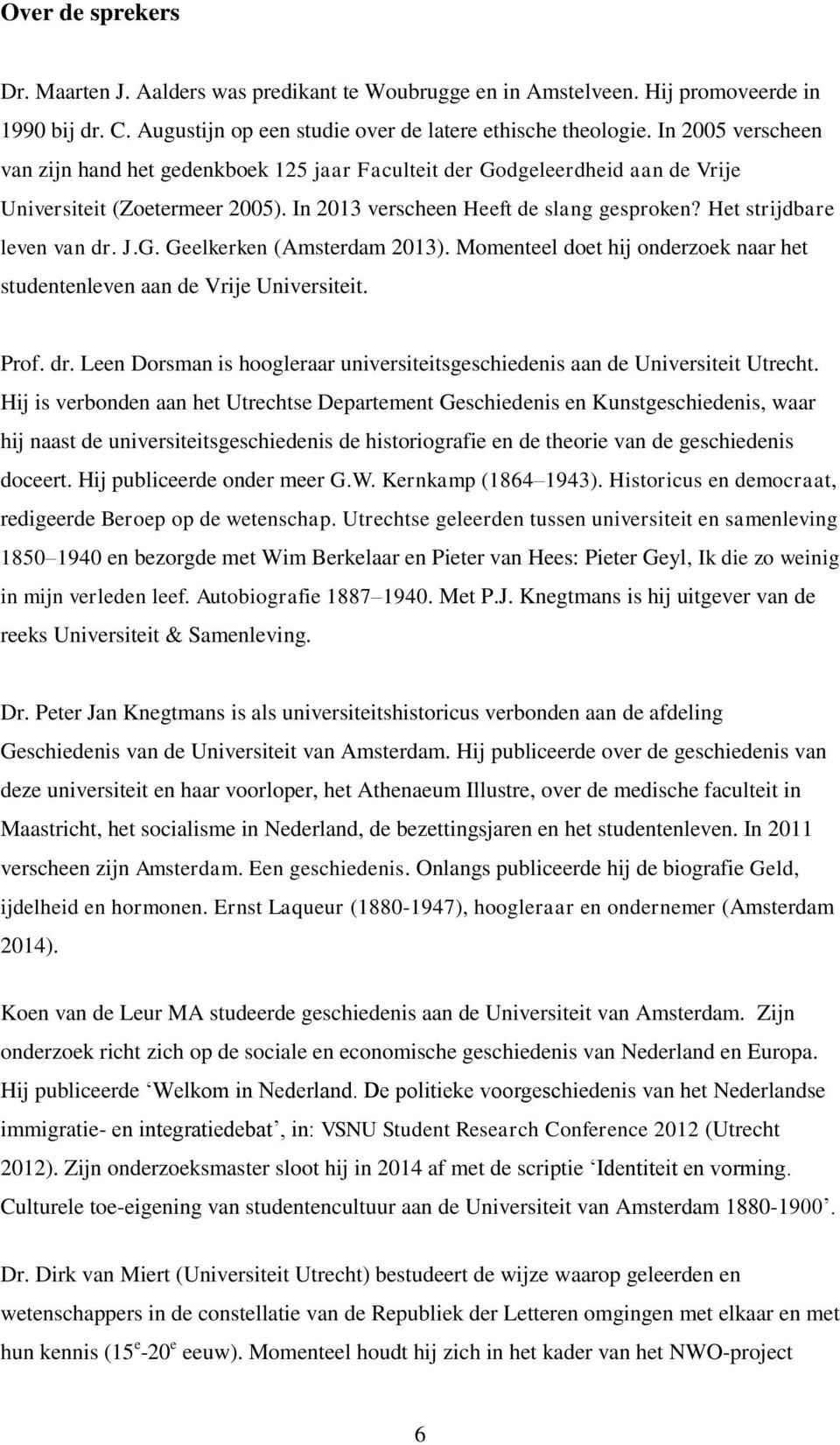 Het strijdbare leven van dr. J.G. Geelkerken (Amsterdam 2013). Momenteel doet hij onderzoek naar het studentenleven aan de Vrije Universiteit. Prof. dr. Leen Dorsman is hoogleraar universiteitsgeschiedenis aan de Universiteit Utrecht.