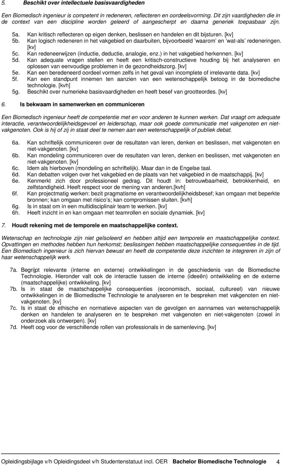 Kan kritisch reflecteren op eigen denken, beslissen en handelen en dit bijsturen. [kv] 5b. Kan logisch redeneren in het vakgebied en daarbuiten, bijvoorbeeld waarom en wat-als redeneringen. [kv] 5c.