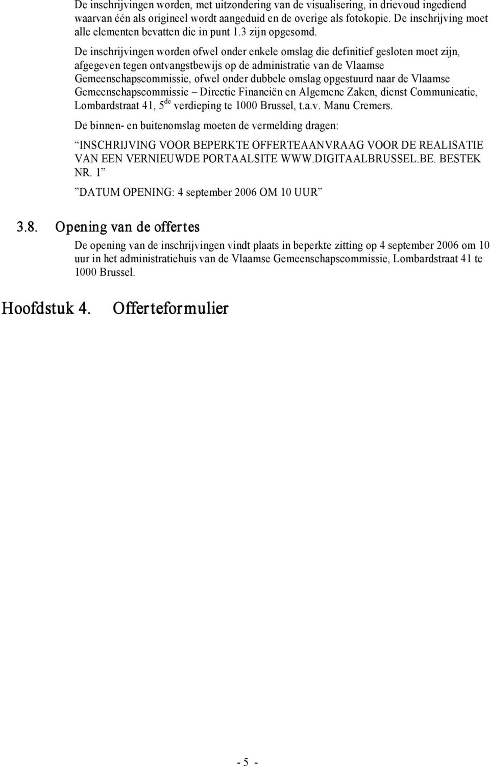 De inschrijvingen worden ofwel onder enkele omslag die definitief gesloten moet zijn, afgegeven tegen ontvangstbewijs op de administratie van de Vlaamse Gemeenschapscommissie, ofwel onder dubbele