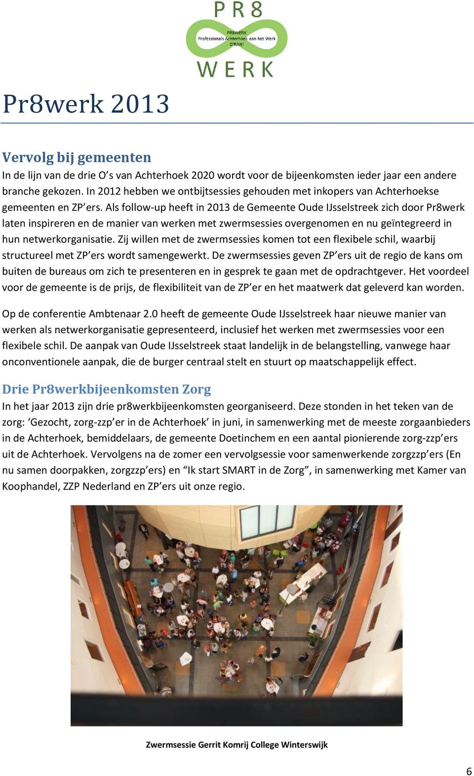Als follow-up heeft in 2013 de Gemeente Oude IJsselstreek zich door Pr8werk laten inspireren en de manier van werken met zwermsessies overgenomen en nu geïntegreerd in hun netwerkorganisatie.
