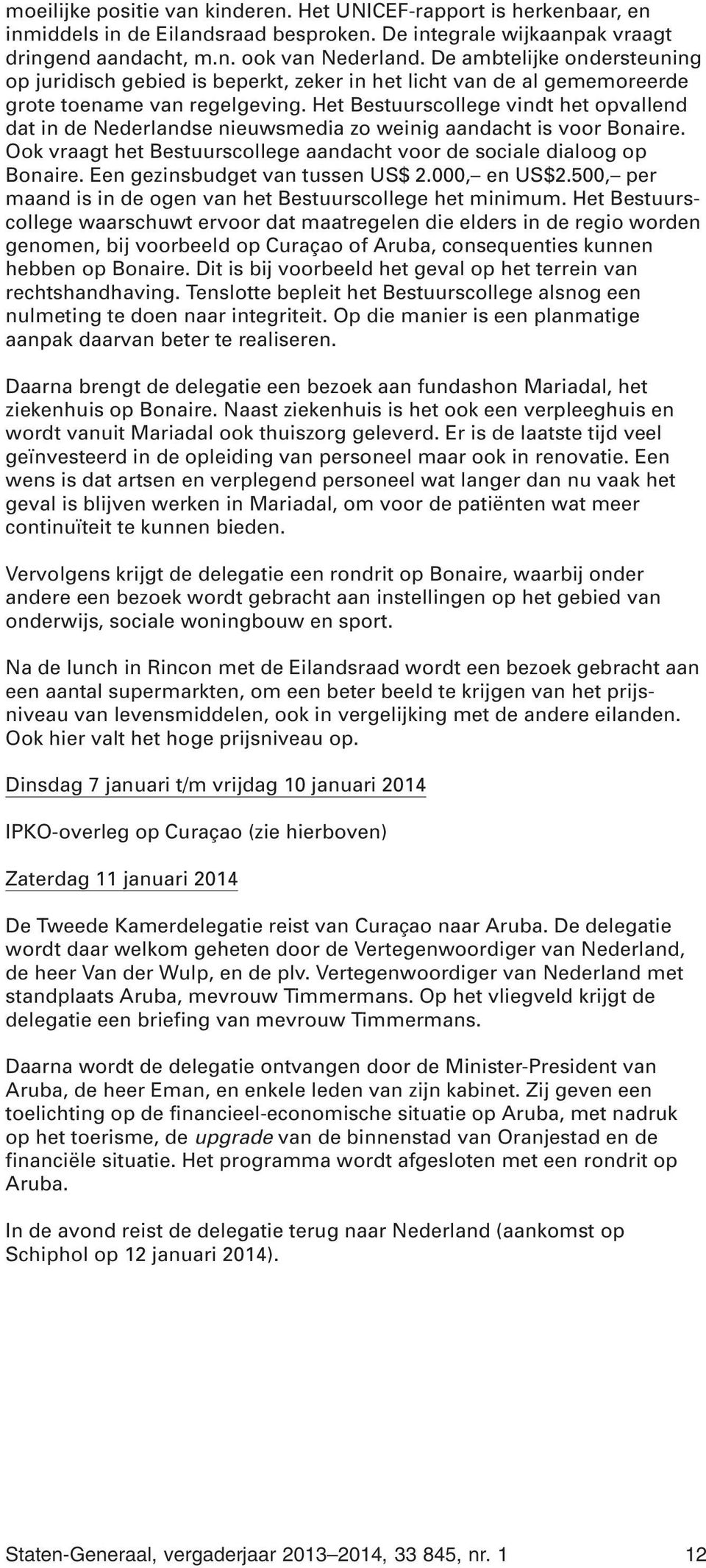 Het Bestuurscollege vindt het opvallend dat in de Nederlandse nieuwsmedia zo weinig aandacht is voor Bonaire. Ook vraagt het Bestuurscollege aandacht voor de sociale dialoog op Bonaire.
