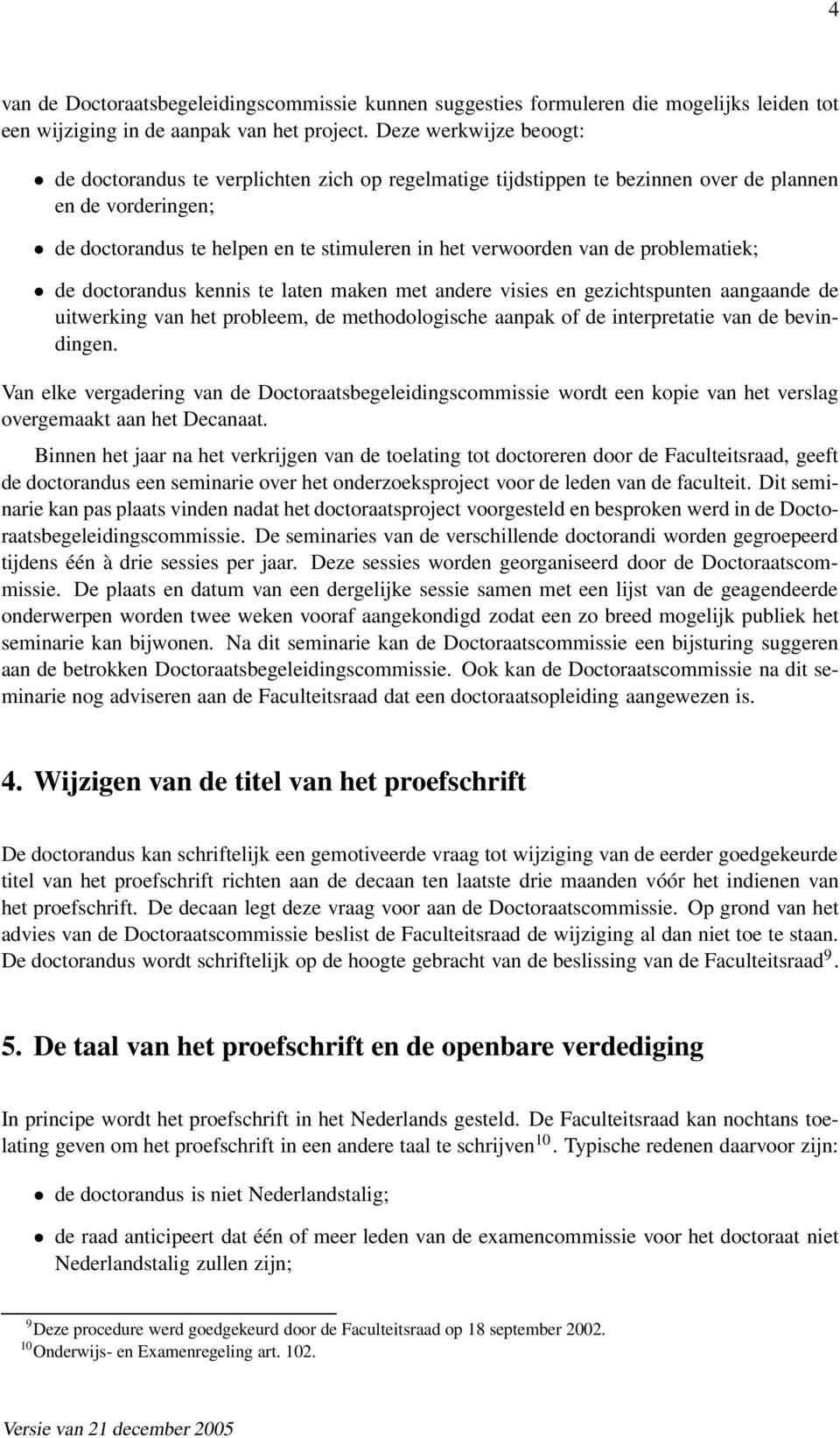 problematiek; de doctorandus kennis te laten maken met andere visies en gezichtspunten aangaande de uitwerking van het probleem, de methodologische aanpak of de interpretatie van de bevindingen.