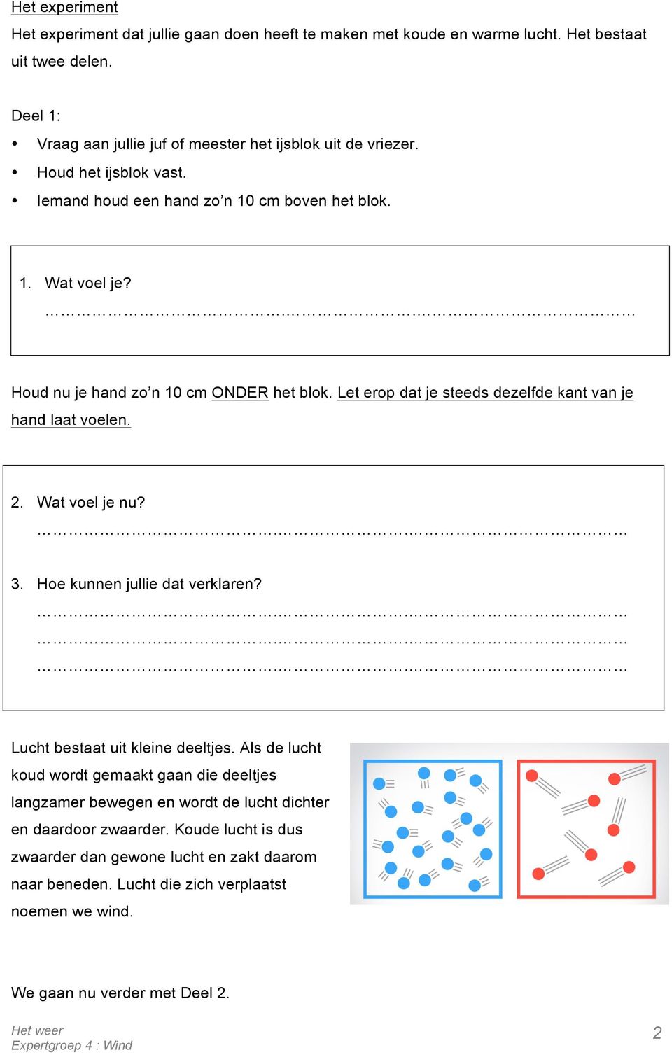 Let erop dat je steeds dezelfde kant van je hand laat voelen. 2. Wat voel je nu?.. 3. Hoe kunnen jullie dat verklaren?...... Lucht bestaat uit kleine deeltjes.