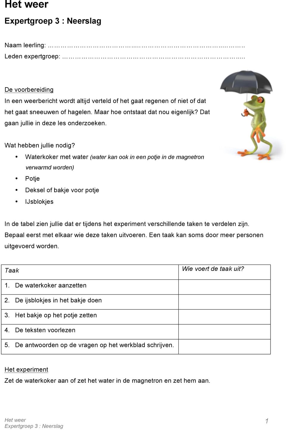 Waterkoker met water (water kan ook in een potje in de magnetron verwarmd worden) Potje Deksel of bakje voor potje IJsblokjes In de tabel zien jullie dat er tijdens het experiment verschillende taken