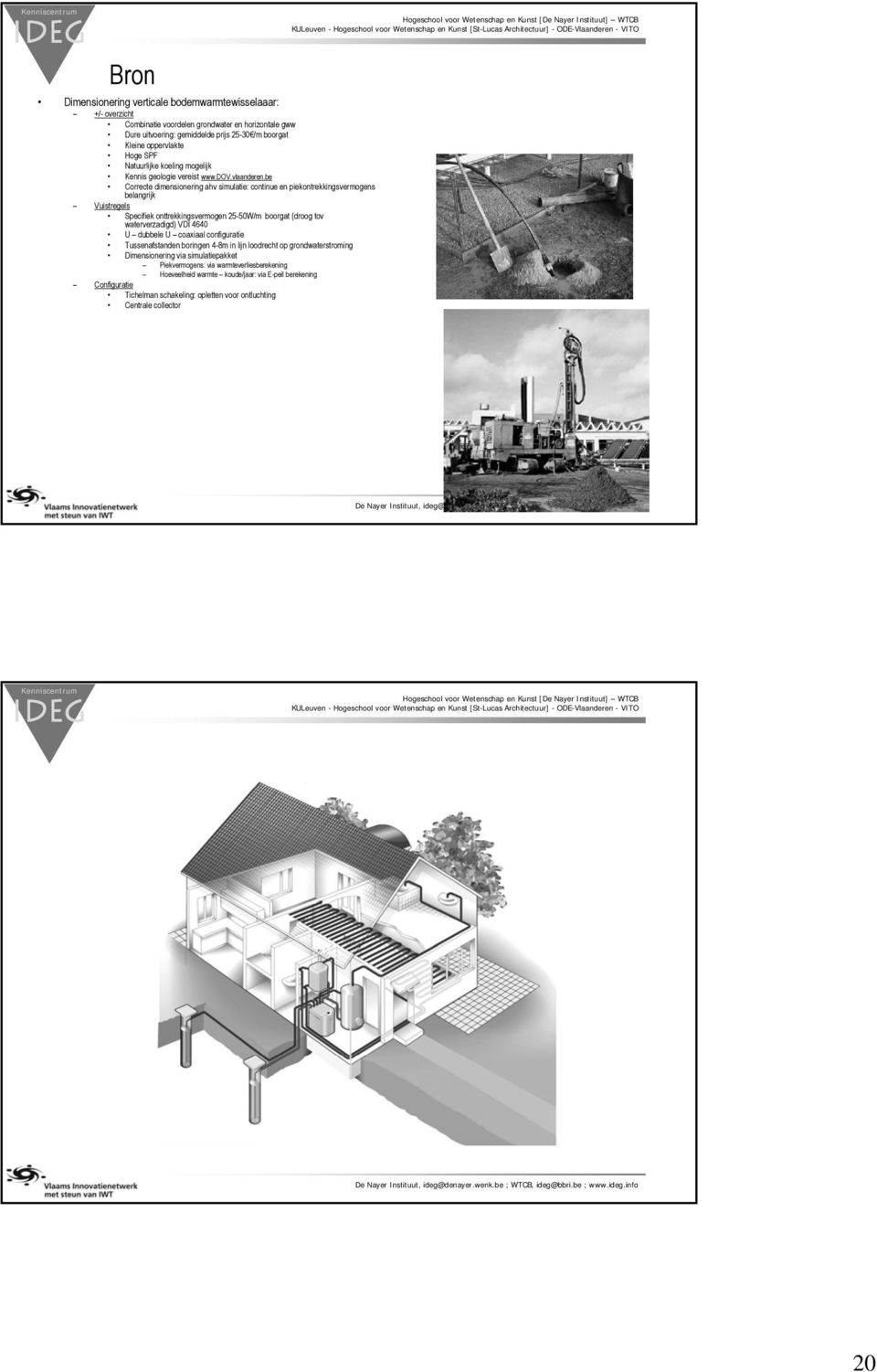 be Correcte dimensionering ahv simulatie: continue en piekontrekkingsvermogens belangrijk Vuistregels Specifiek onttrekkingsvermogen 25-50W/m boorgat (droog tov waterverzadigd) VDI 4640 U