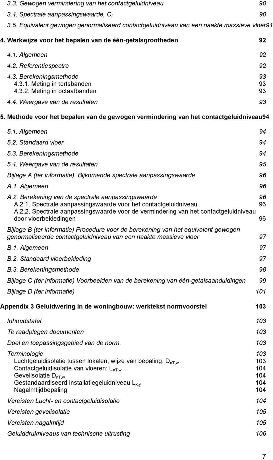 Methode voor het bepalen van de gewogen vermindering van het contactgeluidniveau94 5.1. Algemeen 94 5.2. Standaard vloer 94 5.3. Berekeningsmethode 94 5.4. Weergave van de resultaten 95 Bijlage A (ter informatie).