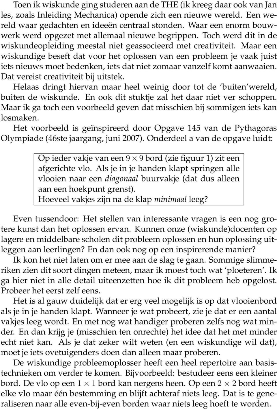 Maar een wiskundige beseft dat voor het oplossen van een probleem je vaak juist iets nieuws moet bedenken, iets dat niet zomaar vanzelf komt aanwaaien. Dat vereist creativiteit bij uitstek.