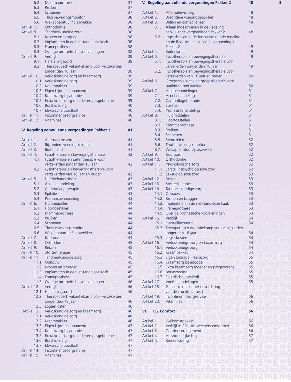 Verloskundige zorg en kraamzorg 39 10.1. Verloskundige zorg 39 10.2. Kraampakket 39 10.3. Eigen bijdrage kraamzorg 39 10.4. Kraamzorg bij adoptie 39 10.5. Extra kraamzorg moeder en pasgeborene 39 10.