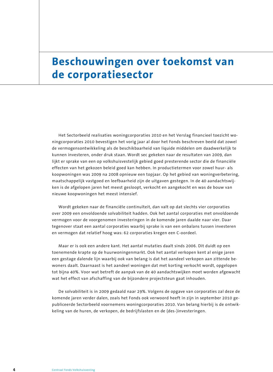 Wordt sec gekeken naar de resultaten van 2009, dan lijkt er sprake van een op volkshuisvestelijk gebied goed presterende sector die de financiële effecten van het gekozen beleid goed kan hebben.