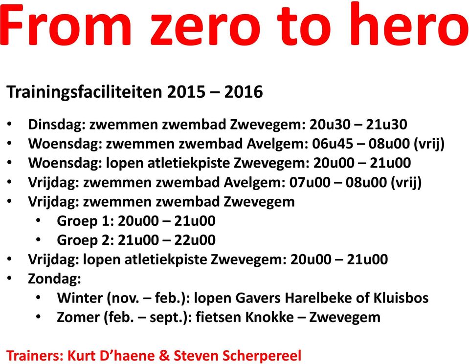 zwemmen zwembad Zwevegem Groep 1: 20u00 21u00 Groep 2: 21u00 22u00 Vrijdag: lopen atletiekpiste Zwevegem: 20u00 21u00 Zondag: Winter