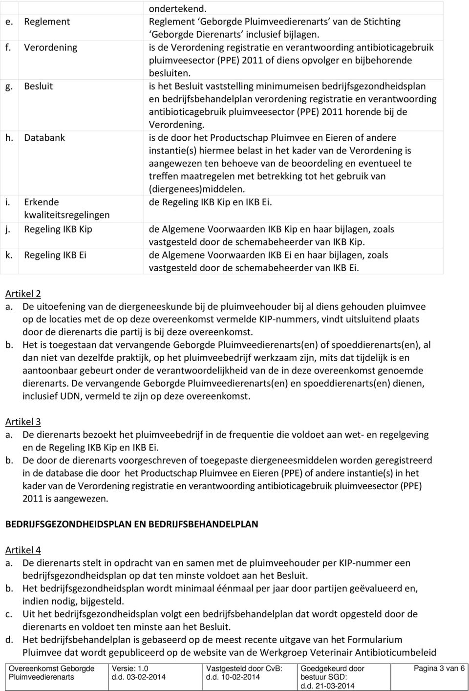 Besluit is het Besluit vaststelling minimumeisen bedrijfsgezondheidsplan en bedrijfsbehandelplan verordening registratie en verantwoording antibioticagebruik pluimveesector (PPE) 2011 horende bij de