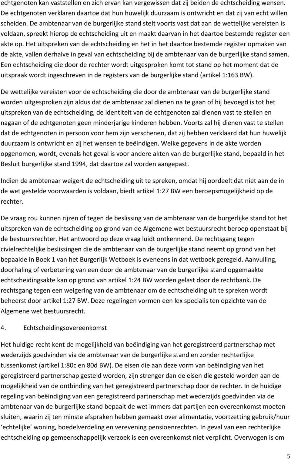 De ambtenaar van de burgerlijke stand stelt voorts vast dat aan de wettelijke vereisten is voldaan, spreekt hierop de echtscheiding uit en maakt daarvan in het daartoe bestemde register een akte op.