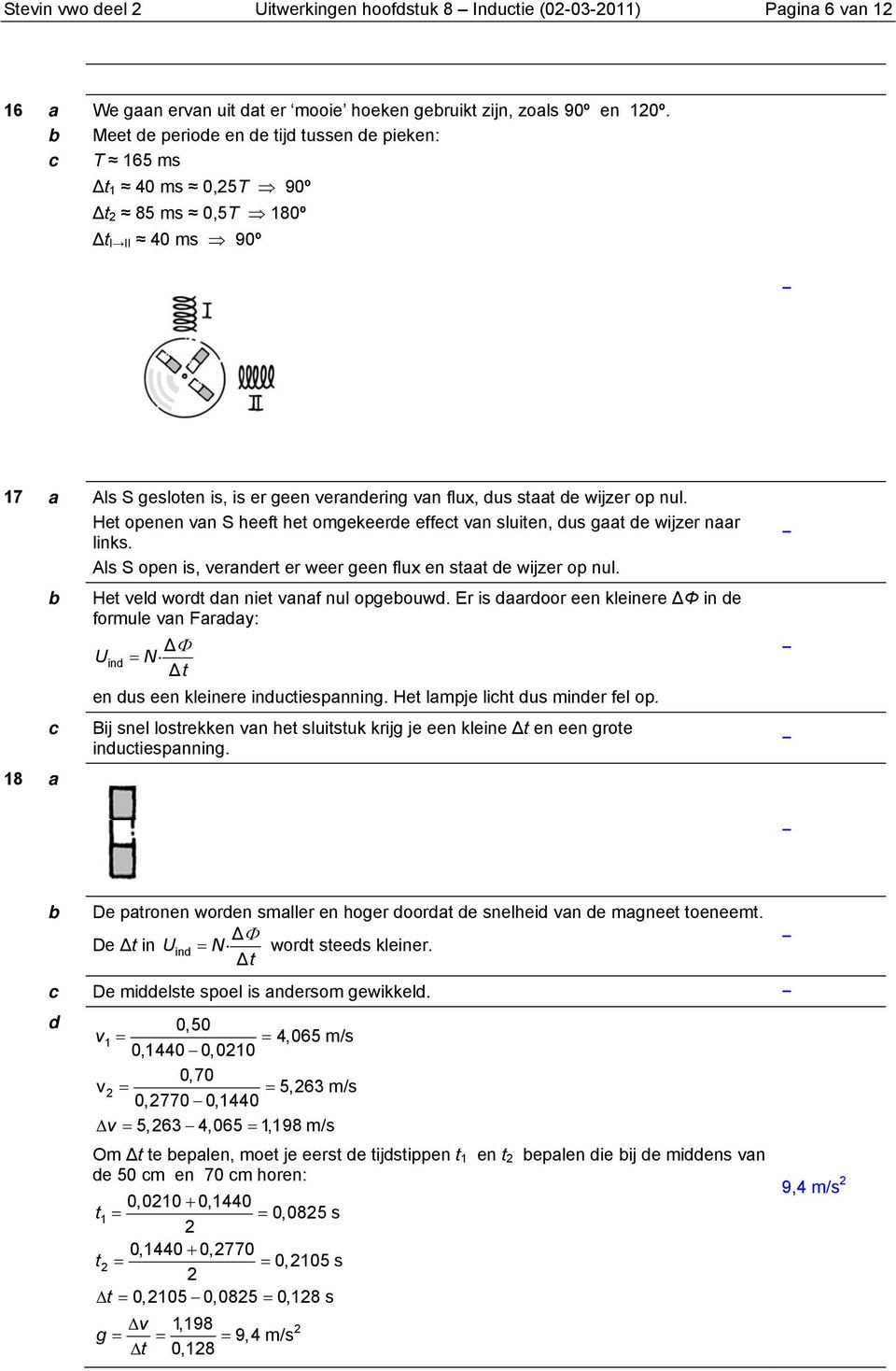 Het oenen van S heeft het omgekeerde effet van sluiten, dus gaat de wijzer naar links. Als S oen is, verandert er weer geen flux en staat de wijzer o nul.