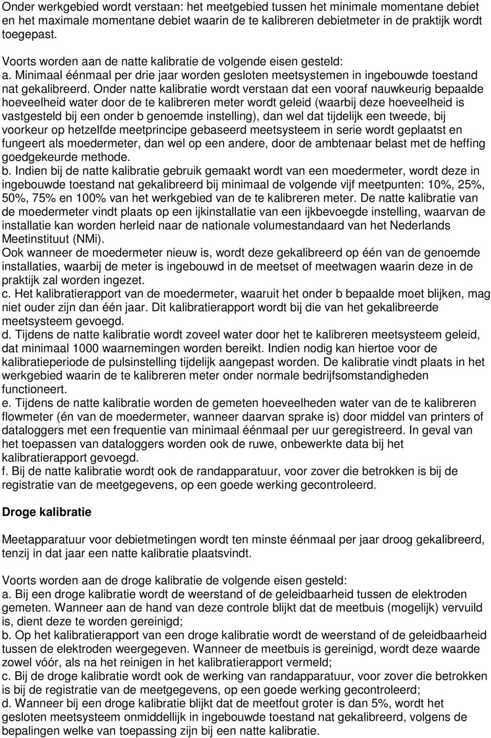 Onder natte kalibratie wordt verstaan dat een vooraf nauwkeurig bepaalde hoeveelheid water door de te kalibreren meter wordt geleid (waarbij deze hoeveelheid is vastgesteld bij een onder b genoemde