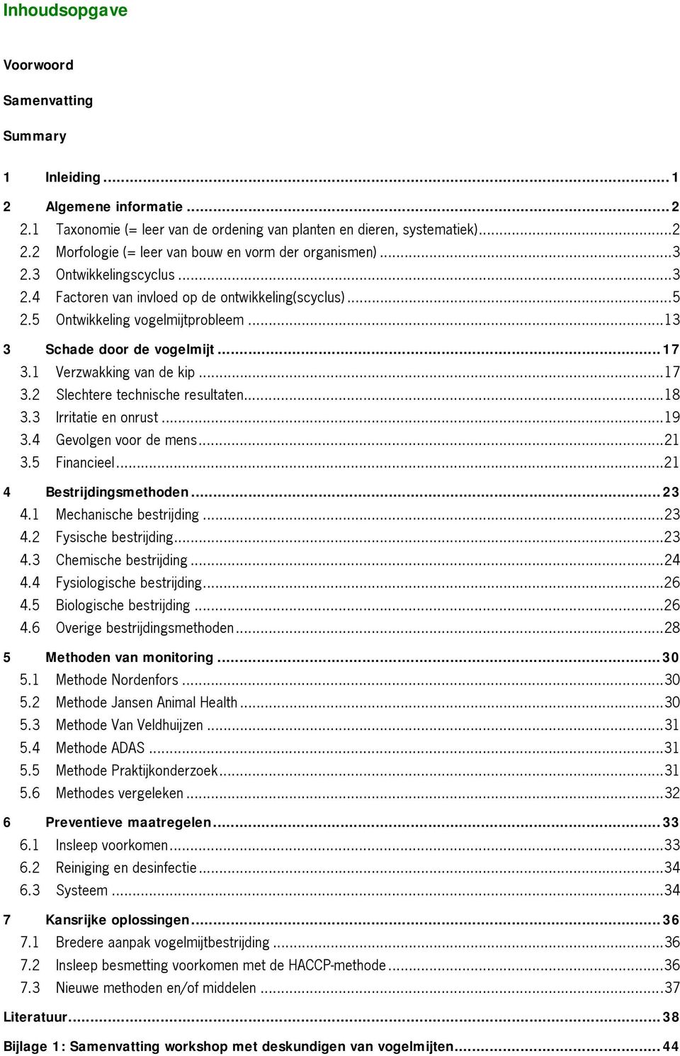 ..18 3.3 Irritatie en onrust...19 3.4 Gevolgen voor de mens...21 3.5 Financieel...21 4 Bestrijdingsmethoden...23 4.1 Mechanische bestrijding...23 4.2 Fysische bestrijding...23 4.3 Chemische bestrijding.