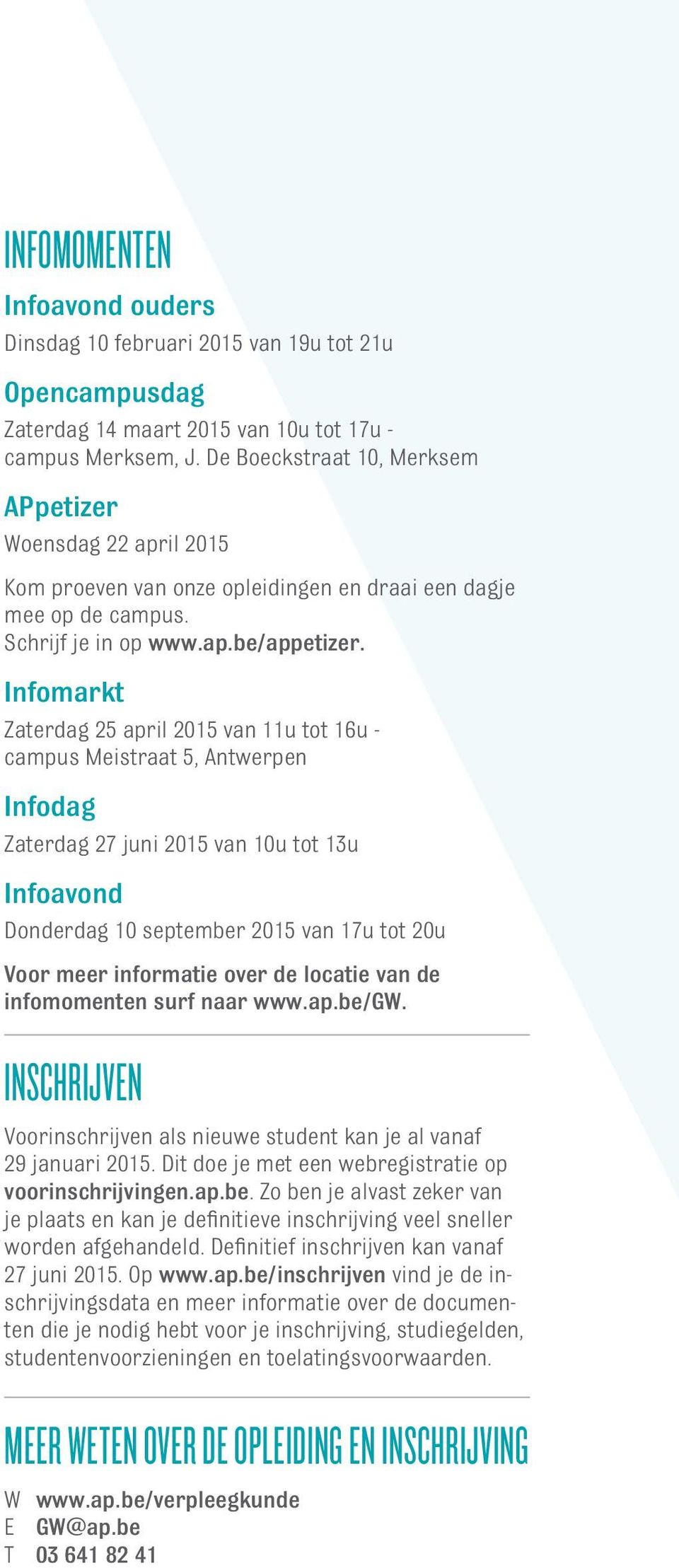 Infomarkt Zaterdag 25 april 2015 van 11u tot 16u - campus Meistraat 5, Antwerpen Infodag Zaterdag 27 juni 2015 van 10u tot 13u Infoavond Donderdag 10 september 2015 van 17u tot 20u Voor meer