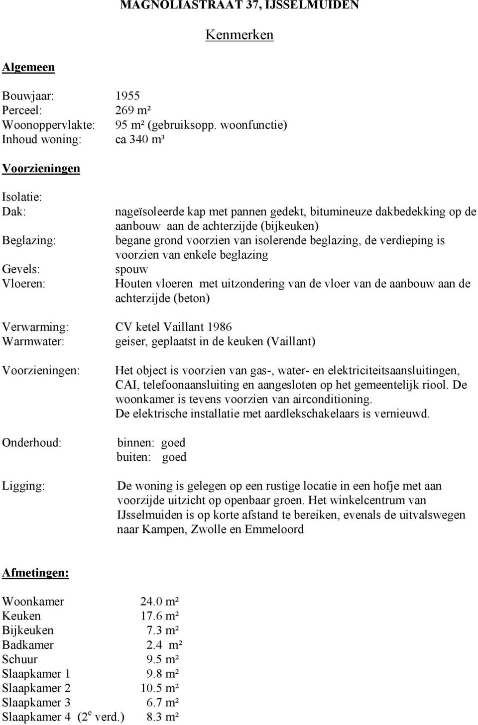 (bijkeuken) begane grond voorzien van isolerende beglazing, de verdieping is voorzien van enkele beglazing spouw Houten vloeren met uitzondering van de vloer van de aanbouw aan de achterzijde (beton)