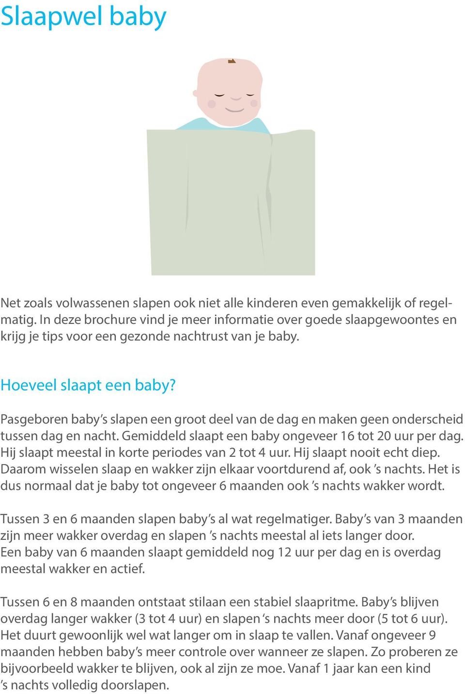 Pasgeboren baby s slapen een groot deel van de dag en maken geen onderscheid tussen dag en nacht. Gemiddeld slaapt een baby ongeveer 16 tot 20 uur per dag.