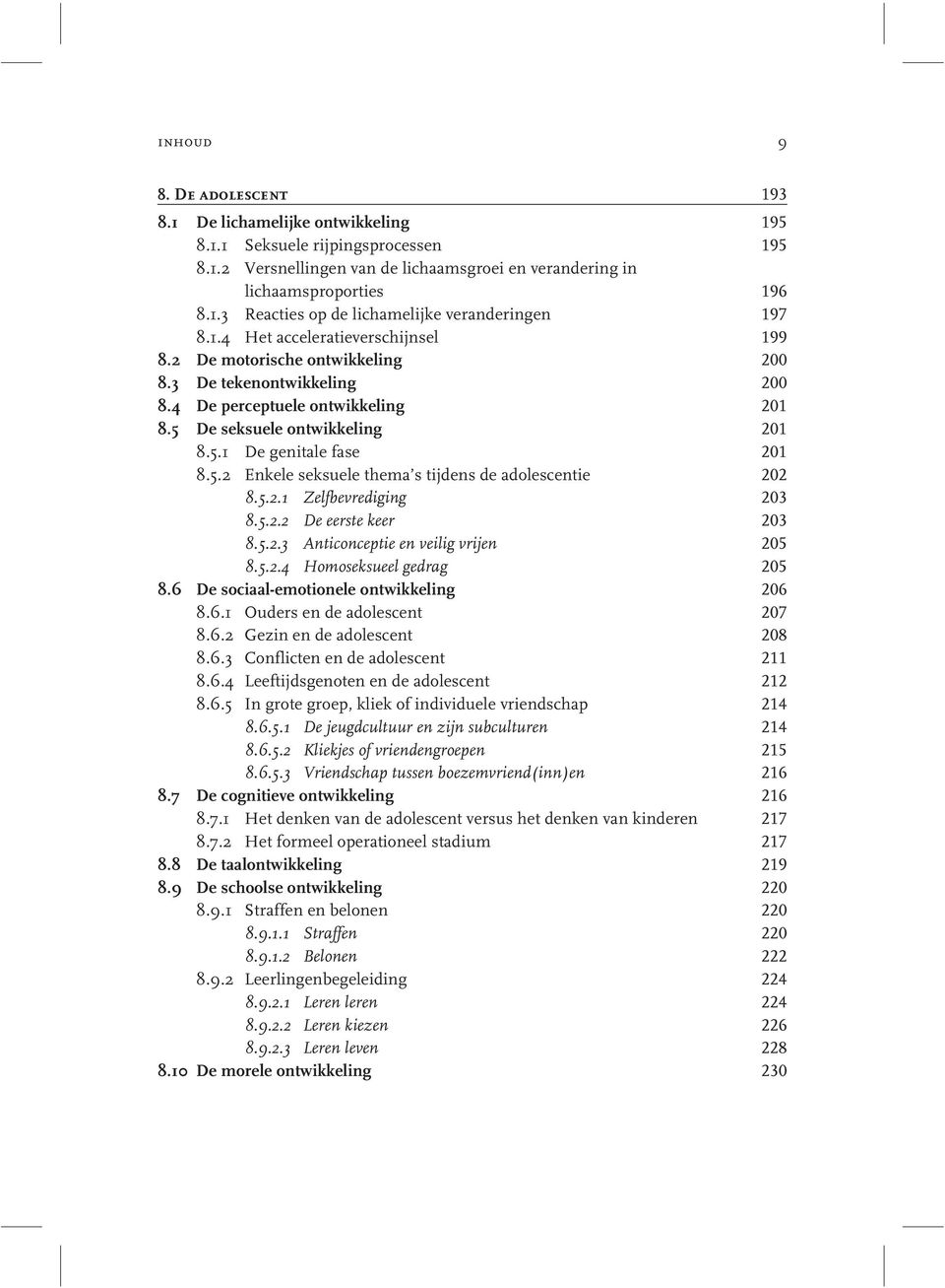 5.2.1 Zelfbevrediging 203 8.5.2.2 De eerste keer 203 8.5.2.3 Anticonceptie en veilig vrijen 205 8.5.2.4 Homoseksueel gedrag 205 8.6 De sociaal-emotionele ontwikkeling 206 8.6.1 Ouders en de adolescent 207 8.