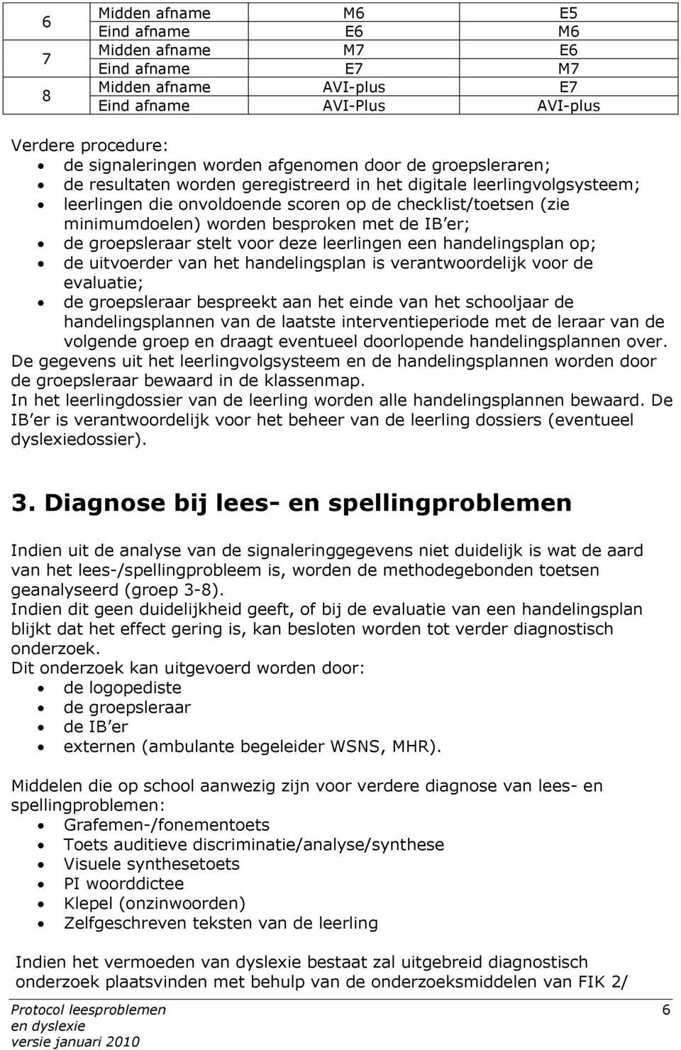 groepsleraar stelt voor deze leerlingen een handelingsplan op; de uitvoerder van het handelingsplan is verantwoordelijk voor de evaluatie; de groepsleraar bespreekt aan het einde van het schooljaar