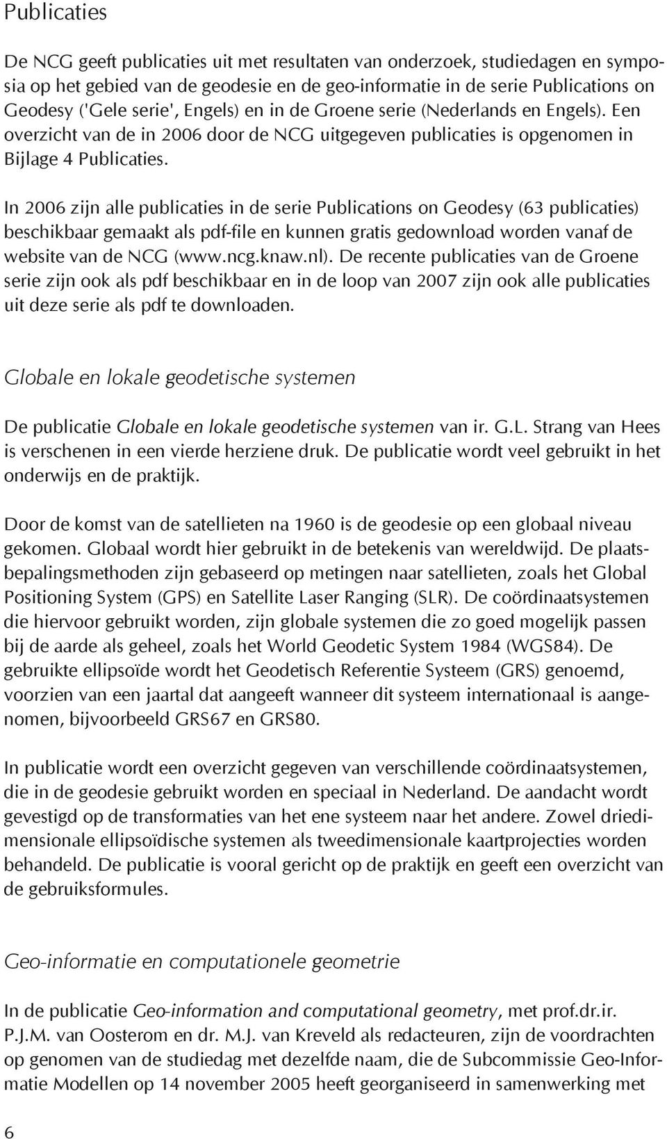 In 2006 zijn alle publicaties in de serie Publications on Geodesy (63 publicaties) beschikbaar gemaakt als pdf-file en kunnen gratis gedownload worden vanaf de website van de NCG (www.ncg.knaw.nl).