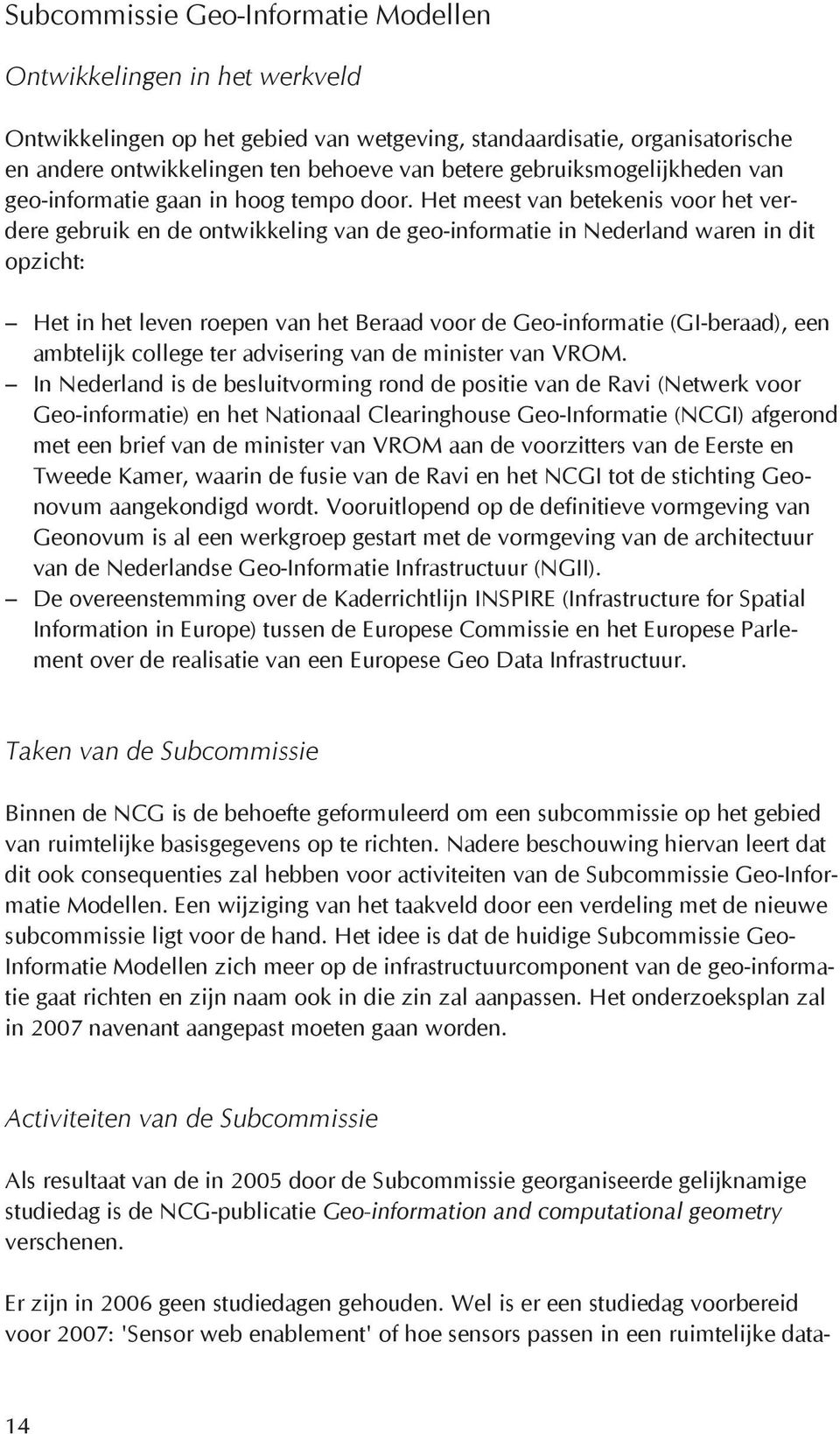 Het meest van betekenis voor het verdere gebruik en de ontwikkeling van de geo-informatie in Nederland waren in dit opzicht: Het in het leven roepen van het Beraad voor de Geo-informatie (GI-beraad),